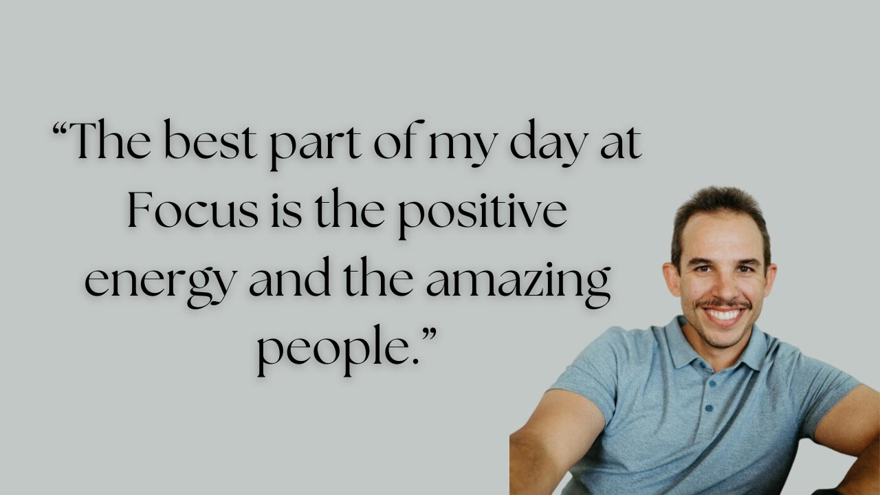 What is the best part of your day at Focus?